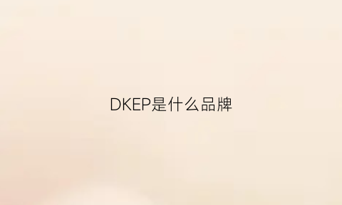 澳门游戏官网DKEP是什么品牌(dkk是什么品牌)(图1)